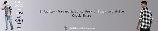 5 Fashion-Forward Ways to Rock a Black and White Check Shirt