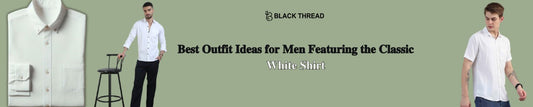 Best Outfit Ideas for Men Featuring the Classic White Shirt