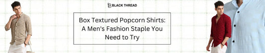 Box Textured Popcorn Shirts: A Men's Fashion Staple You Need to Try