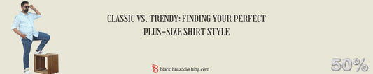 Classic vs. Trendy: Finding Your Perfect Plus-Size Shirt Style