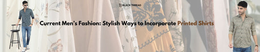 Current Men’s Fashion: Stylish Ways to Incorporate Printed Shirts