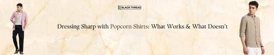 Dressing Sharp with Popcorn Shirts: What Works & What Doesn’t