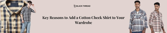 Key Reasons to Add a Cotton Check Shirt to Your Wardrobe