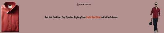 Red Hot Fashion: Top Tips for Styling Your Solid Red Shirt with Confidence