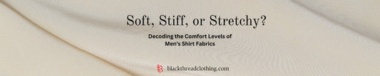 Soft, Stiff, or Stretchy? Decoding the Comfort Levels of Men's Shirt Fabrics
