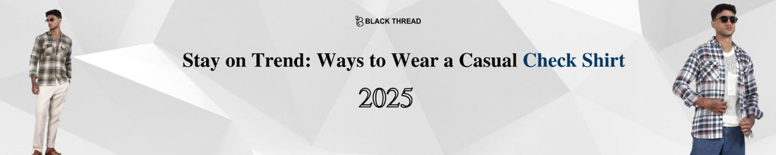 Stay on Trend: Ways to Wear a Casual Check Shirt in 2025